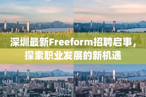 深圳最新Freeform招聘启事，探索职业发展的新机遇