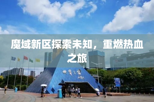 魔域新区探索未知，重燃热血之旅