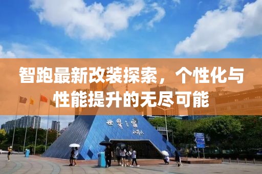 智跑最新改装探索，个性化与性能提升的无尽可能