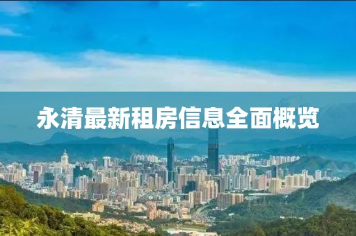 永清最新租房信息全面概览
