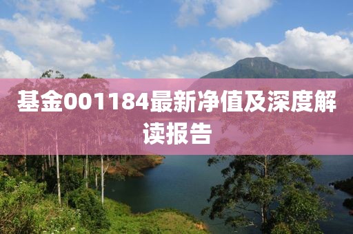 基金001184最新净值及深度解读报告