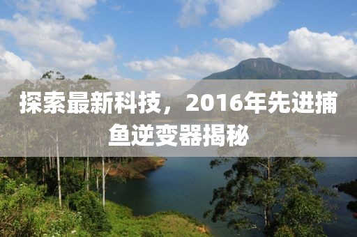 探索最新科技，2016年先进捕鱼逆变器揭秘