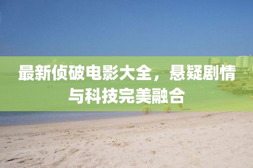 最新侦破电影大全，悬疑剧情与科技完美融合