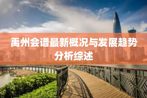 禹州会谱最新概况与发展趋势分析综述