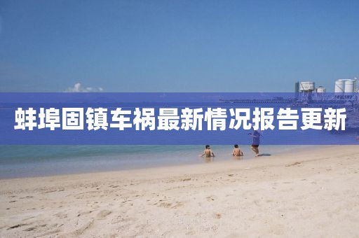 蚌埠固镇车祸最新情况报告更新