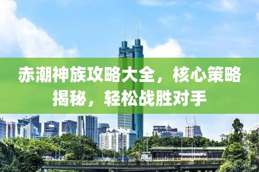 赤潮神族攻略大全，核心策略揭秘，轻松战胜对手