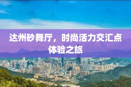 达州砂舞厅，时尚活力交汇点体验之旅