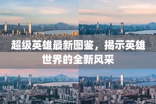 超级英雄最新图鉴，揭示英雄世界的全新风采