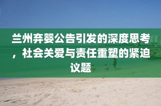兰州弃婴公告引发的深度思考，社会关爱与责任重塑的紧迫议题
