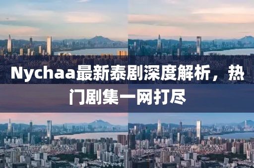 Nychaa最新泰剧深度解析，热门剧集一网打尽