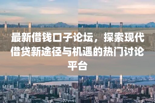 最新借钱口子论坛，探索现代借贷新途径与机遇的热门讨论平台