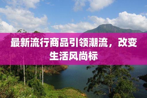 最新流行商品引领潮流，改变生活风尚标