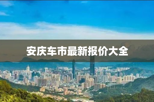 安庆车市最新报价大全