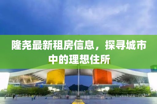 隆尧最新租房信息，探寻城市中的理想住所