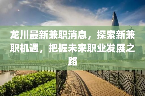 龙川最新兼职消息，探索新兼职机遇，把握未来职业发展之路