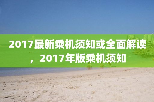 2017最新乘机须知或全面解读，2017年版乘机须知