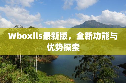Wboxils最新版，全新功能与优势探索
