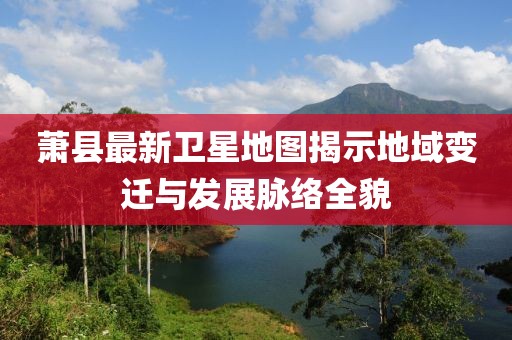 萧县最新卫星地图揭示地域变迁与发展脉络全貌