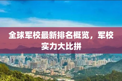 全球军校最新排名概览，军校实力大比拼