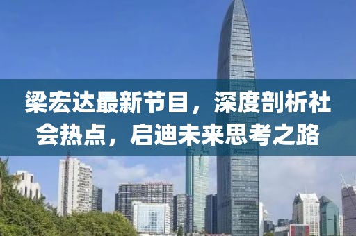 梁宏达最新节目，深度剖析社会热点，启迪未来思考之路