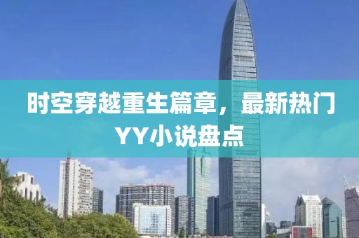 时空穿越重生篇章，最新热门YY小说盘点