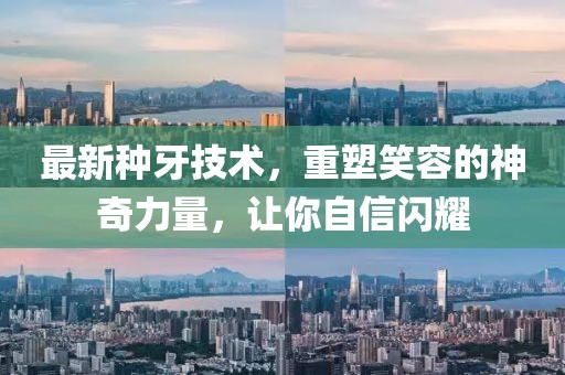 最新种牙技术，重塑笑容的神奇力量，让你自信闪耀