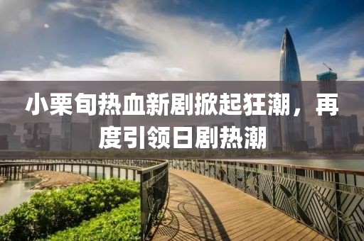 小栗旬热血新剧掀起狂潮，再度引领日剧热潮