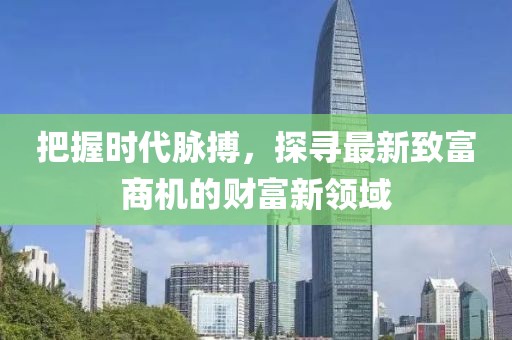 把握时代脉搏，探寻最新致富商机的财富新领域