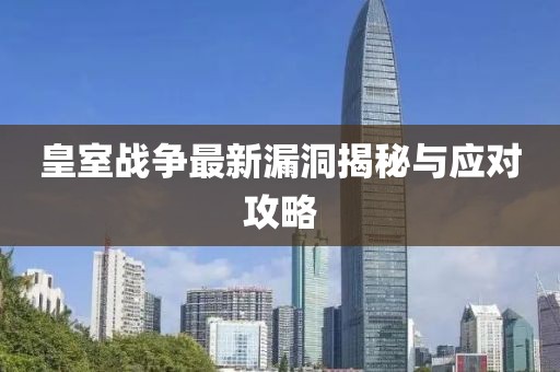皇室战争最新漏洞揭秘与应对攻略