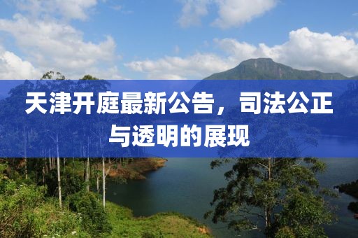 天津开庭最新公告，司法公正与透明的展现