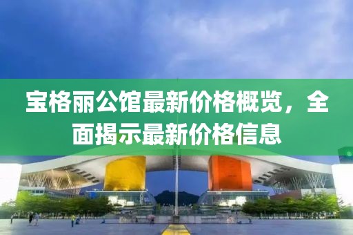 宝格丽公馆最新价格概览，全面揭示最新价格信息