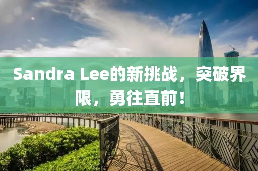 Sandra Lee的新挑战，突破界限，勇往直前！