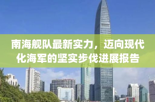 南海舰队最新实力，迈向现代化海军的坚实步伐进展报告