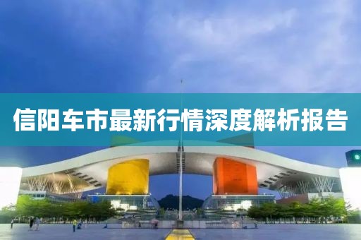 信阳车市最新行情深度解析报告