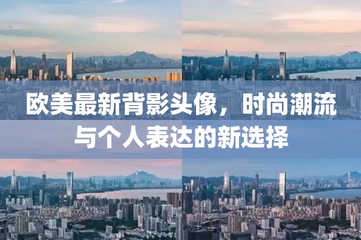 欧美最新背影头像，时尚潮流与个人表达的新选择