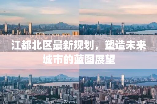 江都北区最新规划，塑造未来城市的蓝图展望