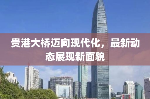 贵港大桥迈向现代化，最新动态展现新面貌