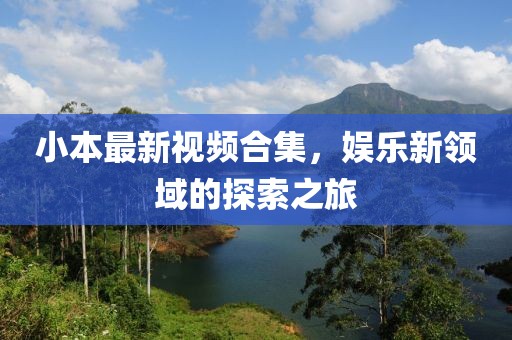 小本最新视频合集，娱乐新领域的探索之旅
