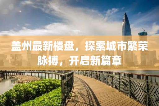 盖州最新楼盘，探索城市繁荣脉搏，开启新篇章