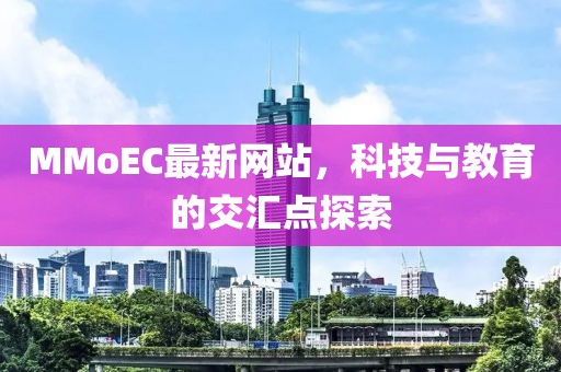 MMoEC最新网站，科技与教育的交汇点探索