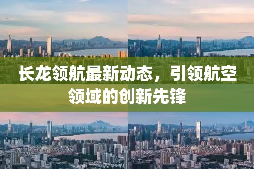长龙领航最新动态，引领航空领域的创新先锋