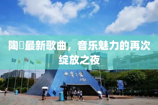 陶喆最新歌曲，音乐魅力的再次绽放之夜