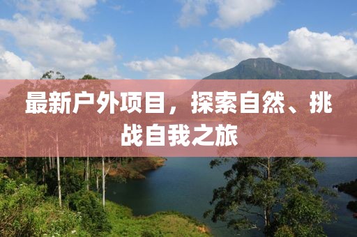最新户外项目，探索自然、挑战自我之旅
