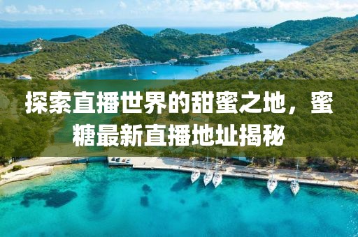 探索直播世界的甜蜜之地，蜜糖最新直播地址揭秘