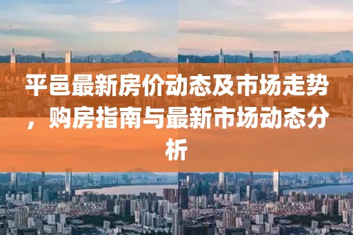 平邑最新房价动态及市场走势，购房指南与最新市场动态分析