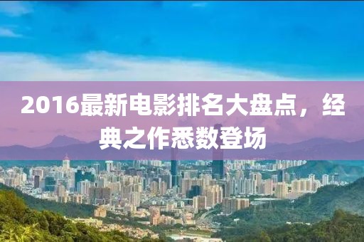 2016最新电影排名大盘点，经典之作悉数登场