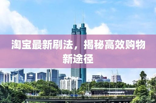 淘宝最新刷法，揭秘高效购物新途径