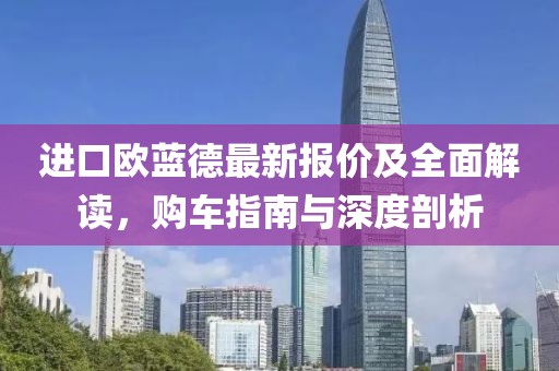 进口欧蓝德最新报价及全面解读，购车指南与深度剖析