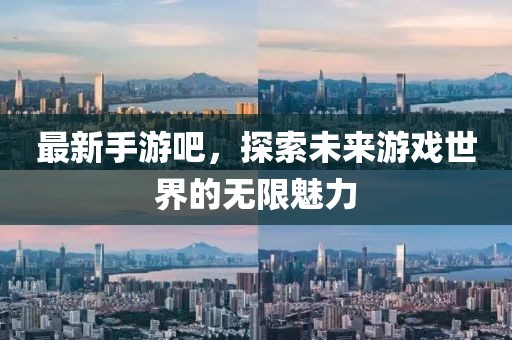 最新手游吧，探索未来游戏世界的无限魅力
