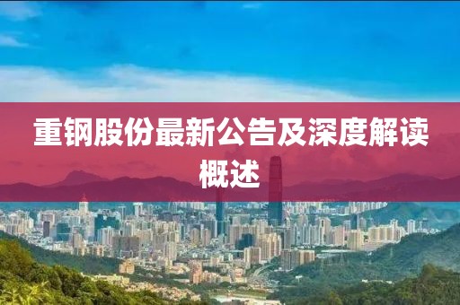 重钢股份最新公告及深度解读概述